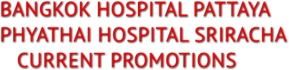 BANGKOK HOSPITAL PATTAYA
PHYATHAI HOSPITAL SRIRACHA
   CURRENT PROMOTIONS